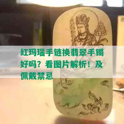 红玛瑙手链换翡翠手镯好吗？看图片解析！及佩戴禁忌