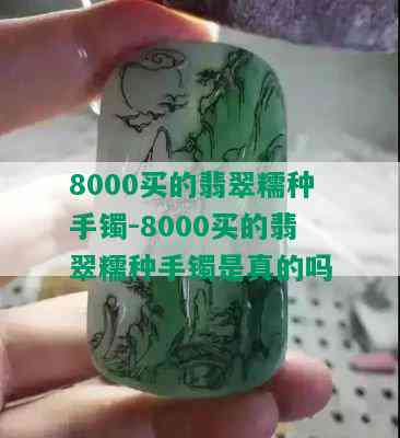 8000买的翡翠糯种手镯-8000买的翡翠糯种手镯是真的吗