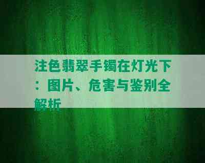 注色翡翠手镯在灯光下：图片、危害与鉴别全解析