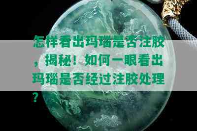 怎样看出玛瑙是否注胶，揭秘！如何一眼看出玛瑙是否经过注胶处理？