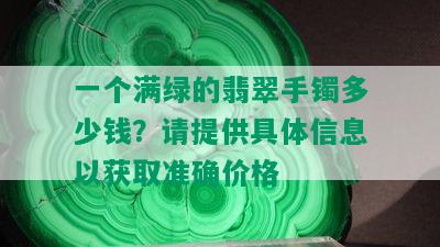 一个满绿的翡翠手镯多少钱？请提供具体信息以获取准确价格