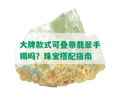 大牌款式可叠带翡翠手镯吗？珠宝搭配指南