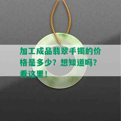 加工成品翡翠手镯的价格是多少？想知道吗？看这里！