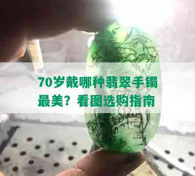 70岁戴哪种翡翠手镯最美？看图选购指南