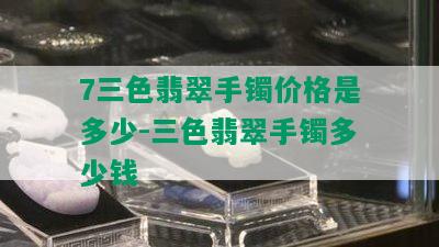 7三色翡翠手镯价格是多少-三色翡翠手镯多少钱