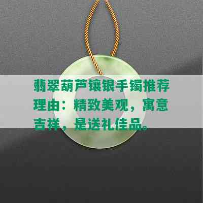 翡翠葫芦镶银手镯推荐理由：精致美观，寓意吉祥，是送礼佳品。