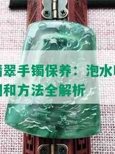 翡翠手镯保养：泡水时间和方法全解析