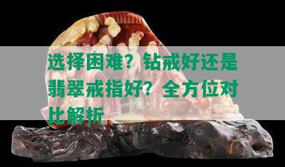 选择困难？钻戒好还是翡翠戒指好？全方位对比解析