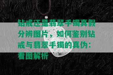 钻戒还是翡翠手镯真假分辨图片，如何鉴别钻戒与翡翠手镯的真伪：看图解析