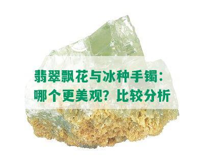 翡翠飘花与冰种手镯：哪个更美观？比较分析