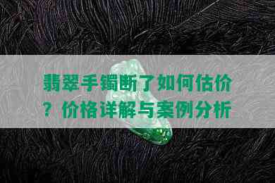 翡翠手镯断了如何估价？价格详解与案例分析