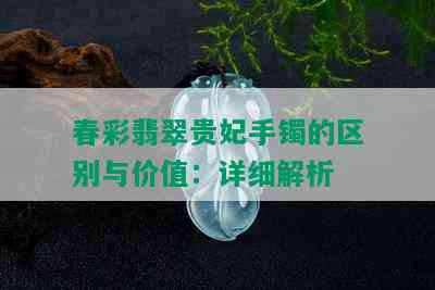 春彩翡翠贵妃手镯的区别与价值：详细解析