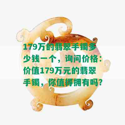 179万的翡翠手镯多少钱一个，询问价格：价值179万元的翡翠手镯，你值得拥有吗？