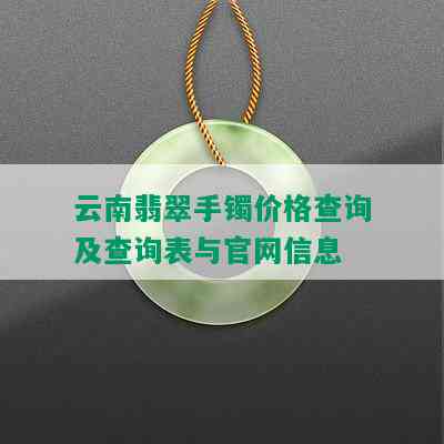 云南翡翠手镯价格查询及查询表与官网信息