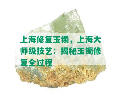 上海修复玉镯，上海大师级技艺：揭秘玉镯修复全过程