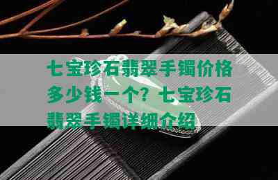 七宝珍石翡翠手镯价格多少钱一个？七宝珍石翡翠手镯详细介绍