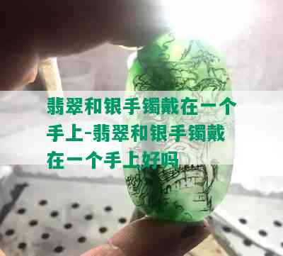 翡翠和银手镯戴在一个手上-翡翠和银手镯戴在一个手上好吗