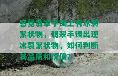 感觉翡翠手镯上有冰裂絮状物，翡翠手镯出现冰裂絮状物，如何判断其品质和价值？