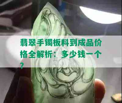 翡翠手镯板料到成品价格全解析：多少钱一个？