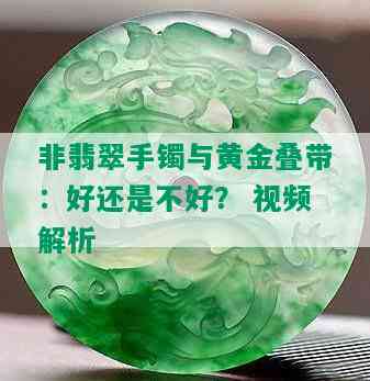 非翡翠手镯与黄金叠带：好还是不好？ 视频解析