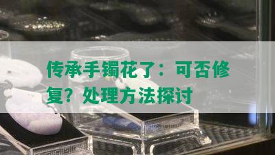 传承手镯花了：可否修复？处理方法探讨