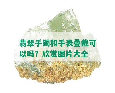 翡翠手镯和手表叠戴可以吗？欣赏图片大全