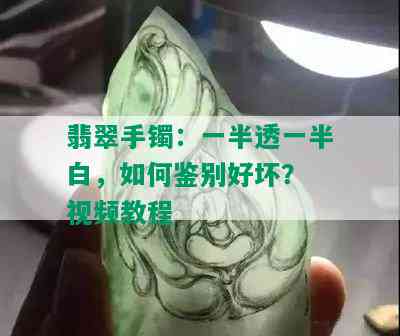 翡翠手镯：一半透一半白，如何鉴别好坏？ 视频教程