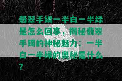 翡翠手镯一半白一半绿是怎么回事，揭秘翡翠手镯的神秘魅力：一半白一半绿的奥秘是什么？