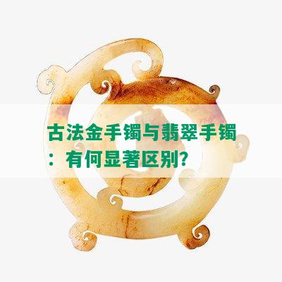 古法金手镯与翡翠手镯：有何显著区别？