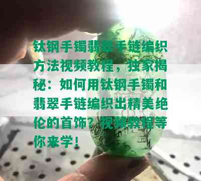 钛钢手镯翡翠手链编织方法视频教程，独家揭秘：如何用钛钢手镯和翡翠手链编织出精美绝伦的首饰？视频教程等你来学！