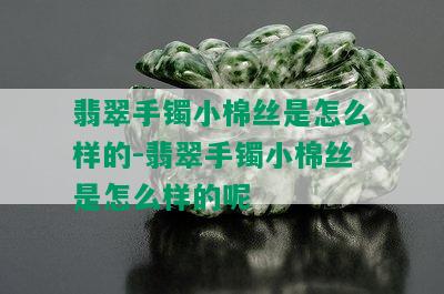 翡翠手镯小棉丝是怎么样的-翡翠手镯小棉丝是怎么样的呢