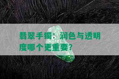 翡翠手镯：润色与透明度哪个更重要？