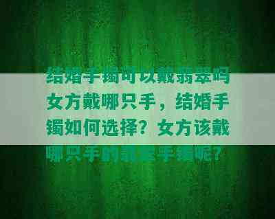 结婚手镯可以戴翡翠吗女方戴哪只手，结婚手镯如何选择？女方该戴哪只手的翡翠手镯呢？