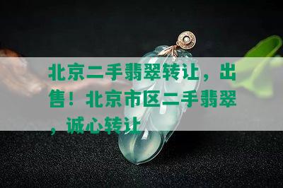 北京二手翡翠转让，出售！北京市区二手翡翠，诚心转让