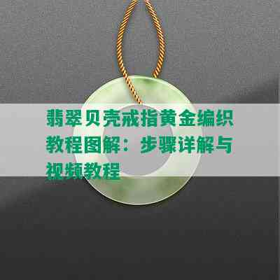 翡翠贝壳戒指黄金编织教程图解：步骤详解与视频教程