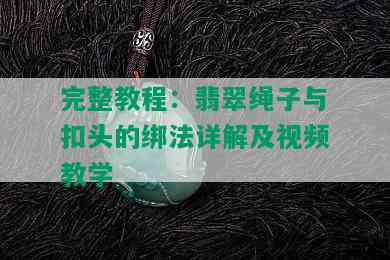 完整教程：翡翠绳子与扣头的绑法详解及视频教学