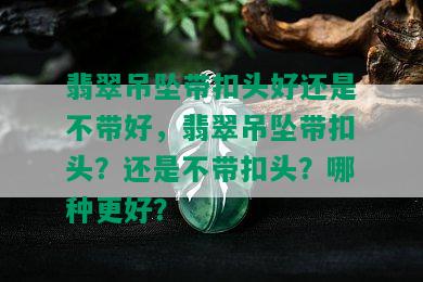 翡翠吊坠带扣头好还是不带好，翡翠吊坠带扣头？还是不带扣头？哪种更好？