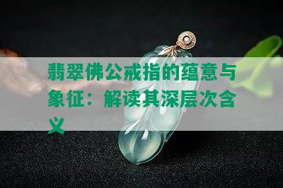 翡翠佛公戒指的蕴意与象征：解读其深层次含义