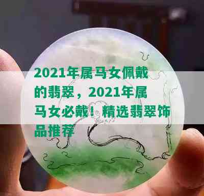 2021年属马女佩戴的翡翠，2021年属马女必戴！精选翡翠饰品推荐