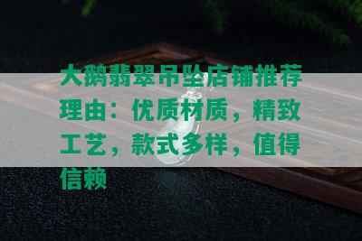 大鹅翡翠吊坠店铺推荐理由：优质材质，精致工艺，款式多样，值得信赖