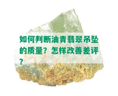 如何判断油青翡翠吊坠的质量？怎样改善差评？