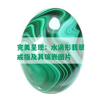 完美呈现：水滴形翡翠戒指及其镶嵌图片