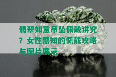 翡翠如意吊坠佩戴讲究？女性需知的佩戴攻略与图片展示