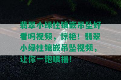 翡翠小绿柱镶嵌吊坠好看吗视频，惊艳！翡翠小绿柱镶嵌吊坠视频，让你一饱眼福！