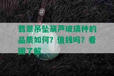 翡翠吊坠葫芦玻璃种的品质如何？值钱吗？看图了解