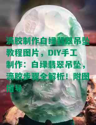 滴胶制作白绿翡翠吊坠教程图片，DIY手工制作：白绿翡翠吊坠，滴胶步骤全解析！附图指导