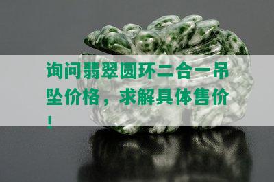 询问翡翠圆环二合一吊坠价格，求解具体售价！