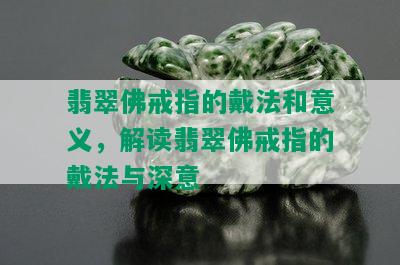 翡翠佛戒指的戴法和意义，解读翡翠佛戒指的戴法与深意