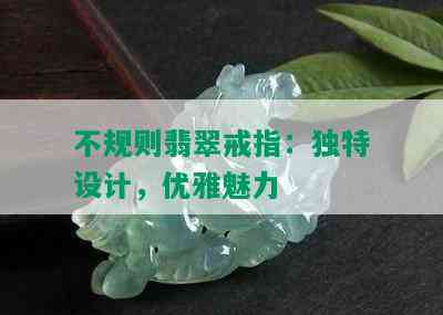 不规则翡翠戒指：独特设计，优雅魅力