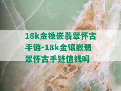 18k金镶嵌翡翠怀古手链-18k金镶嵌翡翠怀古手链值钱吗